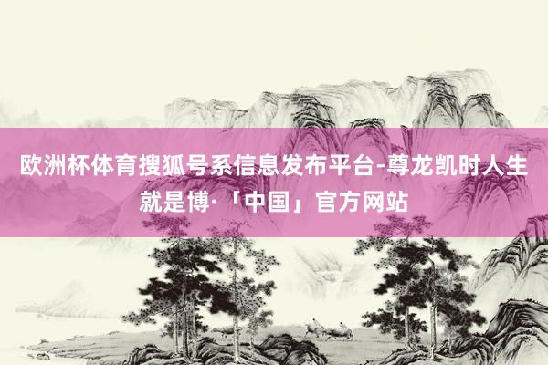 欧洲杯体育搜狐号系信息发布平台-尊龙凯时人生就是博·「中国」官方网站