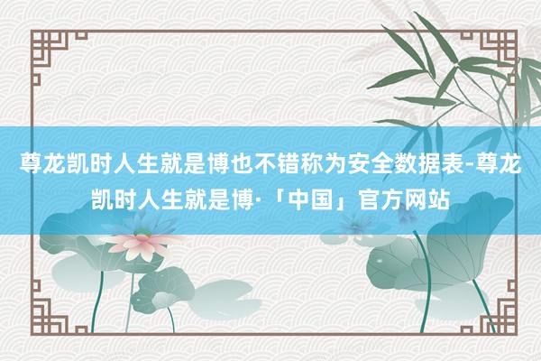 尊龙凯时人生就是博也不错称为安全数据表-尊龙凯时人生就是博·「中国」官方网站