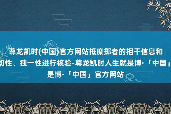 尊龙凯时(中国)官方网站抵糜掷者的相干信息和交游真是切性、独一性进行核验-尊龙凯时人生就是博·「中国」官方网站
