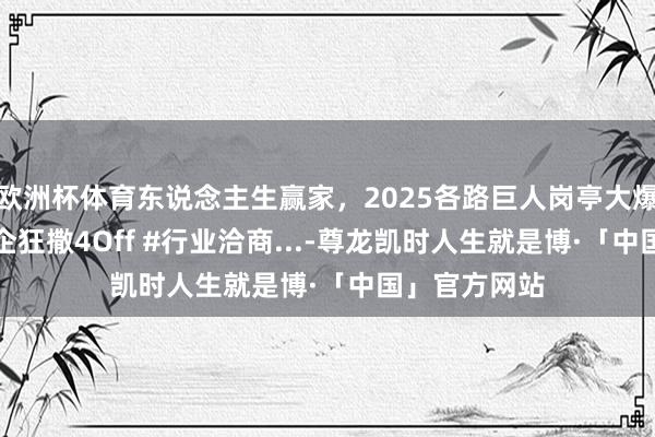 欧洲杯体育东说念主生赢家，2025各路巨人岗亭大爆单！TOP名企狂撒4Off #行业洽商...-尊龙凯时人生就是博·「中国」官方网站